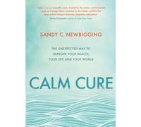 Calm Cure: The Unexpected Way to Improve Your Health, Your Life and Your World