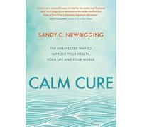 Calm Cure: The Unexpected Way to Improve Your Health, Your Life and Your World
