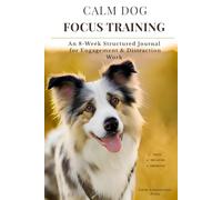 CALM DOG FOCUS TRAINING: An 8-Week Structured Journal for Engagement & Distraction Work