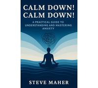 Calm Down! Calm Down!: A Practical Guide To Understanding And Mastering Anxiety