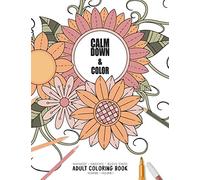 Calm Down & Color - Manifest - Meditate - Relieve Stress - Adult Coloring Book - Flowers Volume 1: Use this coloring book to manifest your dreams, ... (Relaxation Coloring Book COLLECTION)