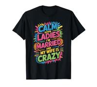Calm Down Ladies I'm Married and My Wife is Crazy - T-Shirt