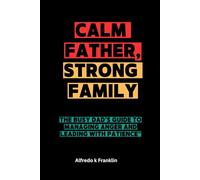 CALM FATHER, STRONG FAMILY: The Busy Dad’s Guide to Managing Anger and Leading with Patience