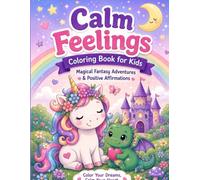 Calm Feelings Coloring Book for Kids: Magical Fantasy Adventures, Positive Affirmations, Unicorns, Dragons, and Mindful Fun for Ages 4-8