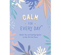 Calm for Every Day: Simple Tips and Inspiring Quotes to Help You Find Peace