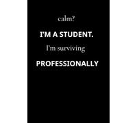 calm? I'M A STUDENT. I'm surviving PROFESSIONALLY