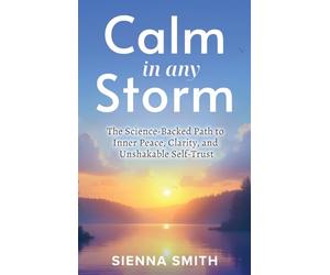 Calm In Any Storm: The Science-Backed Path to Inner Peace, Clarity, and Unshakable Self-Trust