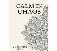 Calm in Chaos: A Coloring Book for Anxiety Relief and Mindfulness Subtitlu: Relaxing Patterns and Inspirational Quotes to Help You De-Stress and Recharge