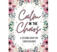 Calm in the Chaos: A Coloring Book for Christian Mom’s: 50 Designs Filled with Scripture, Humor and Encouragement
