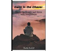 Calm in the Chaos:: Mastering Anxiety and Stress with Mindfulness