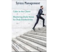 Calm in the Chaos: Mastering Daily Stress for Peak Productivity: Stress Management