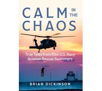 Calm in the Chaos : True Tales from Elite U.S. Navy Aviation Rescue Swimmers