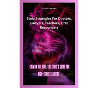 CALM IN THE FIRE: THE STOIC’S GUIDE FOR HIGH-STRESS CAREERS: Stoic Strategies For Doctors, Lawyers, Teachers, First Responders (THE STOIC LIFE SERIES: ... guide to live a calm and peaceful life)