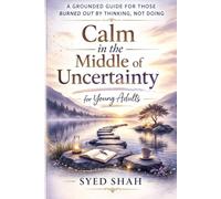 Calm in the Middle of Uncertainty for Young Adults: A Grounded Guide for Those Burned Out by Thinking, Not Doing