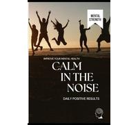 Calm In The Noise: Daily positive results by improving your mental health