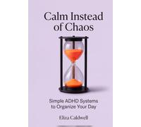 Calm Instead of Chaos: ADHD systems for overwhelmed adults: visual reminders, simple checklists, and 15-minute routines to organize your day.