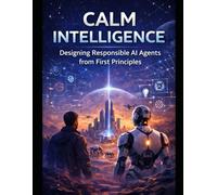 Calm Intelligence:: Designing Responsible AI Agents from First Principles: 1 (AI Agents Series)