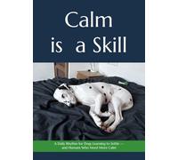 Calm is a Skill: A Daily Rhythm for Dogs Learning to Settle - and Humans Who Need More Calm