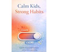 Calm Kids, Strong Habits: An Age-by-Age Guide to Manners, Sleep, Screens, Emotional Self-Control, and Healthy Routines (0-18)