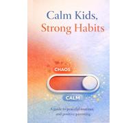Calm Kids, Strong Habits: An Age-by-Age Guide to Manners, Sleep, Screens, Emotional Self-Control, and Healthy Routines (0-18)
