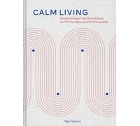 Calm Living : Simple Design Transformations to Fill Your Spaces with Tranquility