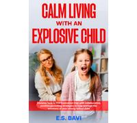 Calm Living With an Explosive Child: Discover How to Live Frustration-Free With Collaborative, Positive Parenting Strategies to Help Manage the Emotions of Your Strong-Willed Child