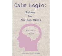 Calm Logic: Sudoku for Anxious Minds: 55 Large-Print Sudoku Puzzles for Stress Relief & Mindfulness | Medium Difficulty + Solutions Included | 6x9 inches, 110 pages | Helps Anxious Minds
