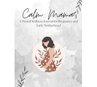 Calm Mama: A Mental Wellness Journal for Pregnancy and Early Motherhood: Daily reflections, mood tracking & gentle prompts to support your emotional well-being from bump to baby.