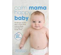 Calm Mama, Happy Baby: The Simple, Intuitive Way to Tame Tears, Improve Sleep, and Help Your Family Thrive