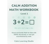 Calm Math Addition Workbook - Level 1 (Ages 5-7): A gentle, visual math workbook for kids with ADHD, dyscalculia, or who feel overwhelmed by busy pages (Calm Math Workbook)