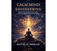 Calm Mind Engineering: Rewire Your Brain for Inner Calm, Emotional Balance, and Psychological Stability: 10 (The Calm Operating System Series)