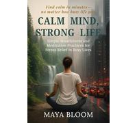 Calm Mind, Strong Life: Simple Mindfulness and Meditation Practices for Stress Relief in Busy Lives