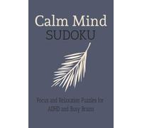 Calm Mind Sudoku Puzzle Book: Focus and Relaxation Puzzles for ADHD and Busy Brains - 110+ Brain-Boosting Sudoku Puzzles to Sharpen Focus and Reduce ... Included (Stress and Anxiety Relief)