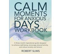 Calm Moments For Anxious Days Workbook: A three-month inspirational guide designed to enhance well-being, encourage physical activity, and reduce anxiety and tension.
