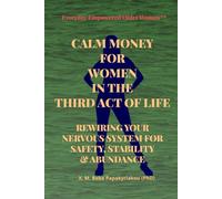 CALM MONEY FOR WOMEN IN THE THIRD ACT OF LIFE: REWIRING YOUR NERVOUS SYSTEM FOR SAFETY, STABILITY & ABUNDANCE (Everyday Empowered Older Women™ Everyday Empowered Third Act™ Series)