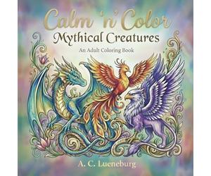 Calm 'n' Color Mythical Creatures: A coloring book for adults and teens about mythical creatures such as unicorns, mermaids, werewolves, the Loch Ness ... etc. (Calm 'n' Color Adult Coloring Books)