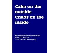 Calm On The Outside Chaos On The Inside: For women who have mastered the art of 'I'm Fine' ... but need to vent anyway