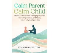 Calm Parent Calm Child: Proven Techniques for Managing Emotions, Preventing Burnout, and Raising Emotionally Intelligent Kids (Calm Series)