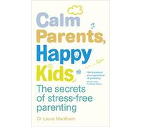 Calm Parents, Happy Kids: The Secrets of Stress-free Parenting: Written by Dr. Laura Markham, 2014 Edition, Publisher: Vermilion [Paperback]
