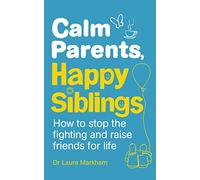 Calm Parents, Happy Siblings: How to stop the fighting and raise friends for life