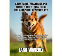 CALM PAWS: MASTERING PET ANXIETY AND STRESS RELIEF FOR A HAPPIER, HEALTHIER PET: Proven Techniques and Strategies to Help Your Pet Live Stress-Free and Strengthen Your Bond
