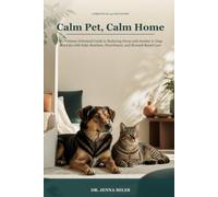 Calm Pet, Calm Home: An Evidence-Informed Guide to Reducing Stress and Anxiety in Dogs and Cats with Safer Routines, Enrichment, and Reward-Based Care