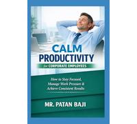 Calm Productivity for Corporate Employees: How to Stay Focused, Manage Work Pressure, Maintain Balance, and Deliver Consistent Results in Corporate Environments