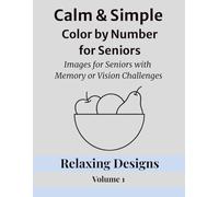 Calm & Simple Color by Number for Seniors: Images for Seniors with Memory or Vision Challenges / Relaxing Designs Volume 1 (Calm & Simple Color by ... Series for Relaxation and Confidence)