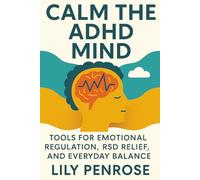 Calm the ADHD Mind: Tools for Emotional Regulation, RSD Relief, and Everyday Balance