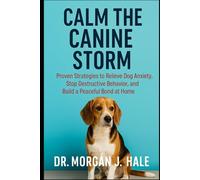 Calm the Canine Storm: Proven Strategies to Relieve Dog Anxiety, Stop Destructive Behavior, and Build a Peaceful Bond at Home