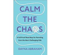 Calm the Chaos : A Fail-Proof Road Map for Parenting Even the Most Challenging Kids