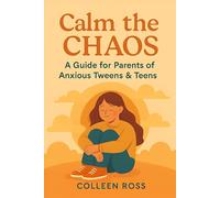Calm the Chaos: A Parent’s Guide to Understanding and Supporting Your Anxious Tween or Teen