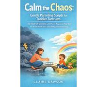 Calm the Chaos: Gentle Parenting Scripts for Toddler Tantrums: 50+ Real-Life Scenarios with Proven Responses That Work for 18-36 Month Olds-Stop Yelling, Start Connecting