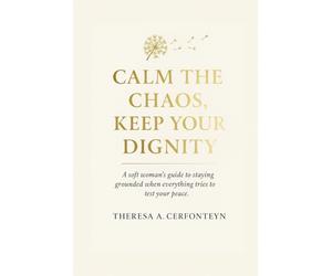 Calm the Chaos, Keep Your Dignity: A soft woman's guide to staying grounded when everything tries to test your peace